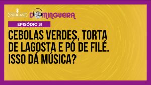 Read more about the article Podcast Domingueira: Cebolas verdes, torta de lagosta e pó de filé dão música?