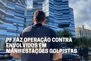 Read more about the article PF faz operação contra envolvidos em manifestações golpistas